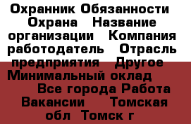 Охранник Обязанности: Охрана › Название организации ­ Компания-работодатель › Отрасль предприятия ­ Другое › Минимальный оклад ­ 18 000 - Все города Работа » Вакансии   . Томская обл.,Томск г.